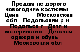 Продам не дорого новогодние костюмы › Цена ­ 350 - Московская обл., Подольский р-н, Подольск г. Дети и материнство » Детская одежда и обувь   . Московская обл.